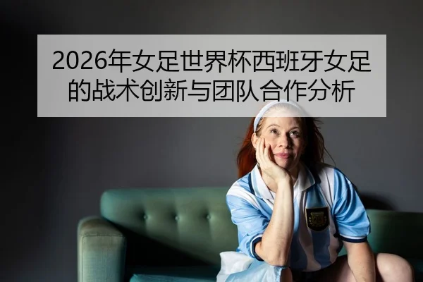 nian-nv-zu-shi-jie-bei-xi-ban-ya-nv-zu-de-zhan-shu-chuang-xin-yu-tuan-dui-he-zuo-fen-xi-2-815.jpg