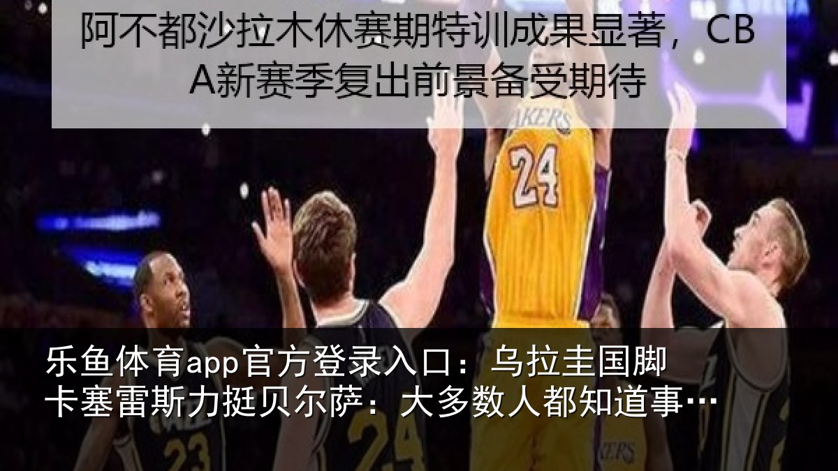 乐鱼体育app官方登录入口:乌拉相关情况挺贝相关情况道事情的真相