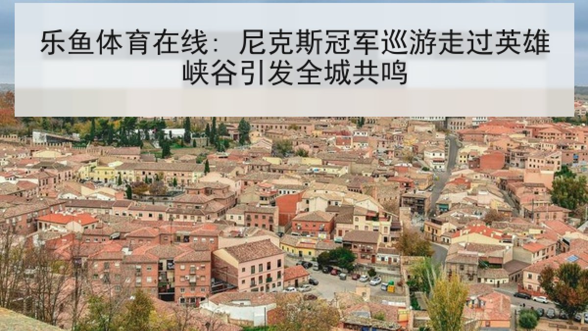 乐鱼体育在线: 尼克斯冠军巡游走过英雄峡谷引发全城共鸣 乐鱼体育在线: 尼克斯冠军巡游走过英雄峡谷引发全城共鸣
