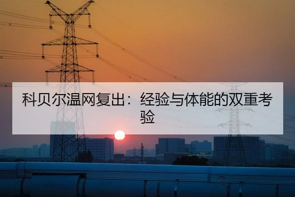 科贝尔温网复出：经验与体能的双重考验