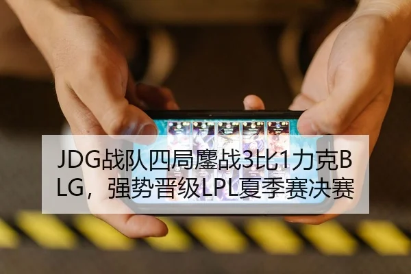JDG战队四局鏖战3比1力克BLG，强势晋级LPL夏季赛决赛